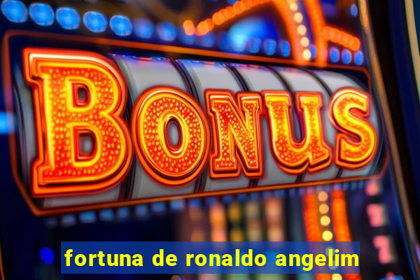 fortuna de ronaldo angelim